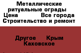 Металлические ритуальные ограды › Цена ­ 1 460 - Все города Строительство и ремонт » Другое   . Крым,Каховское